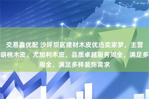交易鑫优配 沙坪坝区建材木皮优选奕家梦，主营榆木皮、黑胡桃木皮、尤加利木皮，品质卓越服务周全，满足多样装饰需求