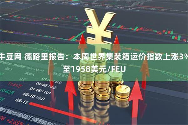 牛豆网 德路里报告：本周世界集装箱运价指数上涨3%至1958美元/FEU