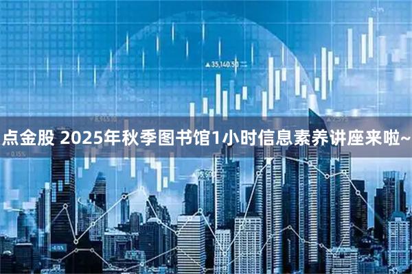点金股 2025年秋季图书馆1小时信息素养讲座来啦~