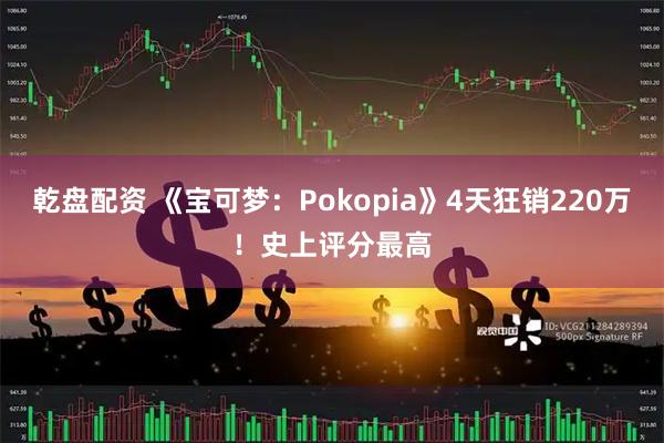 乾盘配资 《宝可梦：Pokopia》4天狂销220万！史上评分最高