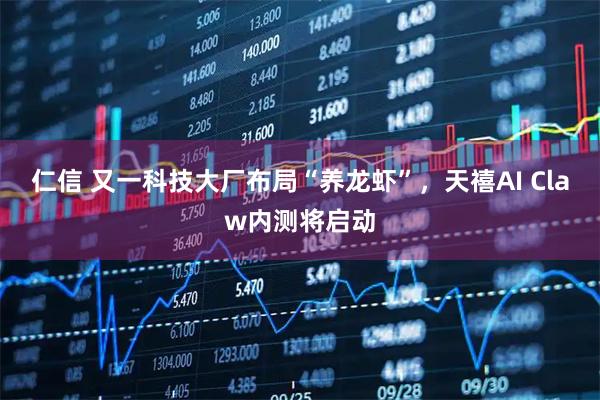 仁信 又一科技大厂布局“养龙虾”，天禧AI Claw内测将启动
