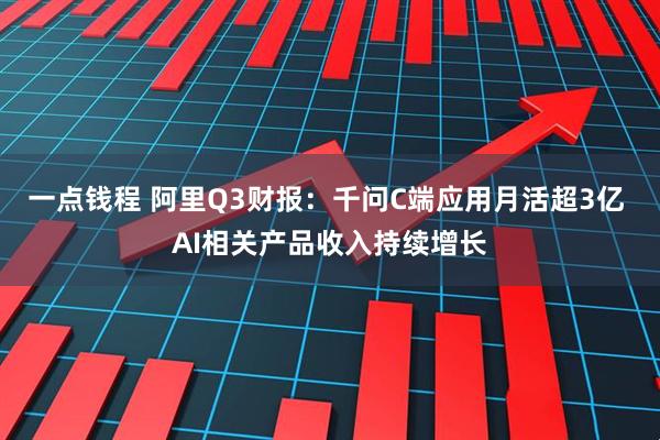 一点钱程 阿里Q3财报：千问C端应用月活超3亿 AI相关产品收入持续增长