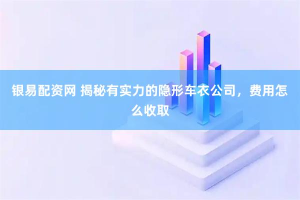 银易配资网 揭秘有实力的隐形车衣公司，费用怎么收取