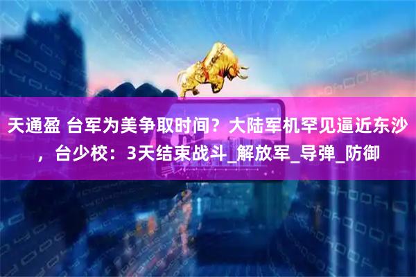 天通盈 台军为美争取时间？大陆军机罕见逼近东沙，台少校：3天结束战斗_解放军_导弹_防御